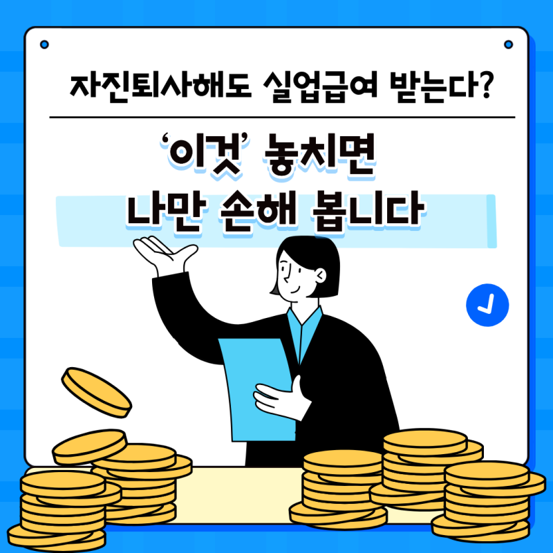 자진 퇴사해도 실업급여 받는다? ‘이것’ 놓치면 나만 손해 봅니다