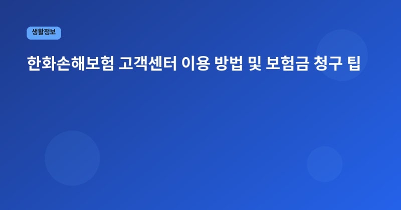 한화손해보험 고객센터 이용 방법 및 보험금 청구 팁