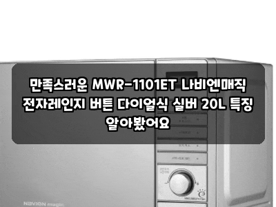만족스러운 MWR-1101ET 나비엔매직 전자레인지 버튼 다이얼식 실버 20L 특징 알아봤어요