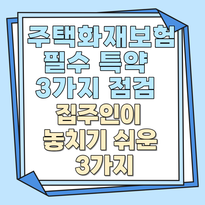 주택화재보험 필수 특약 3가지 점검, 집주인이 놓치기 쉬운 3가지,삼성화재 주택화재보험