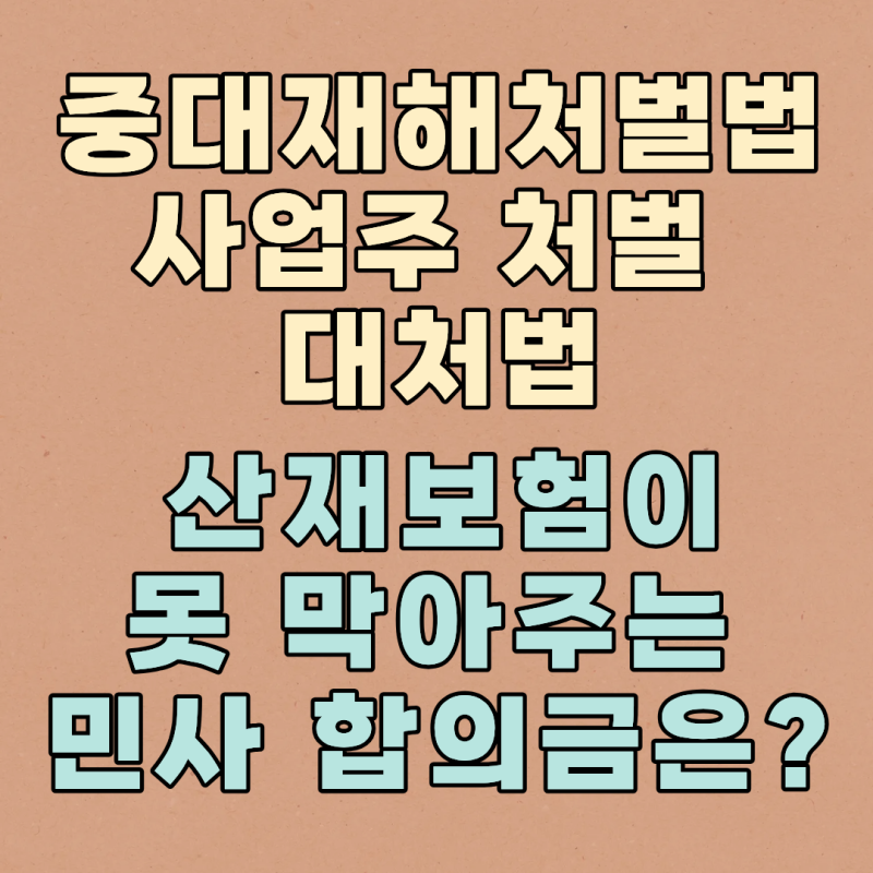 중대재해처벌법 사업주 처벌 대처법, 산재보험이 못 막아주는 민사 합의금은?