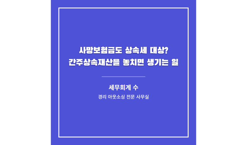 사망보험금도 상속세 대상? 간주상속재산을 놓치면 생기는 일 (상속세 송파구 세무사)