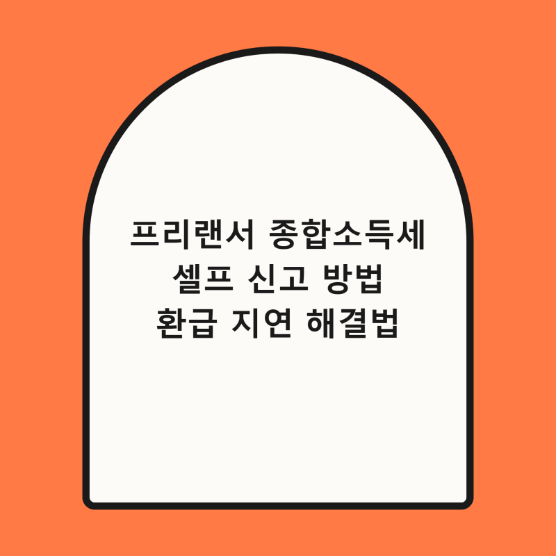 2026년 프리랜서 종합 소득세 셀프 신고 방법과 환급금 지연 해결법 총정리