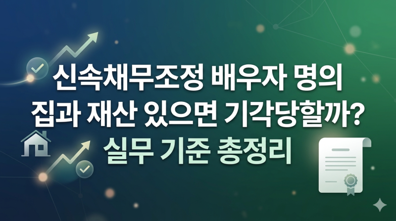 신속채무조정 배우자 명의 집과 재산 있으면 기각당할까? 실무 기준 총정리