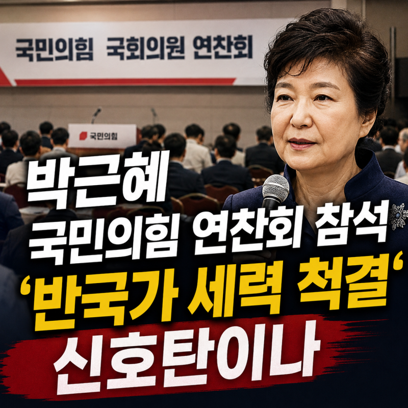 박근혜 국민의힘 연찬회 참석 반국가 세력 척결 신호탄이나