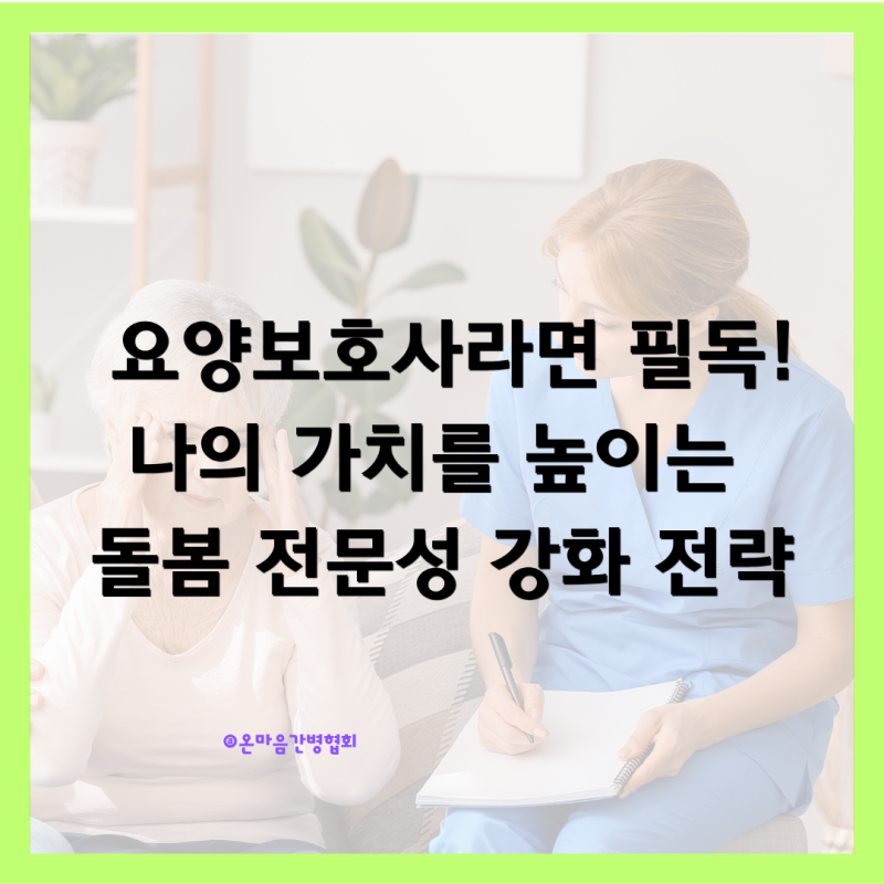 요양보호사라면 필독! 나의 가치를 높이는 돌봄 전문성 강화 전략