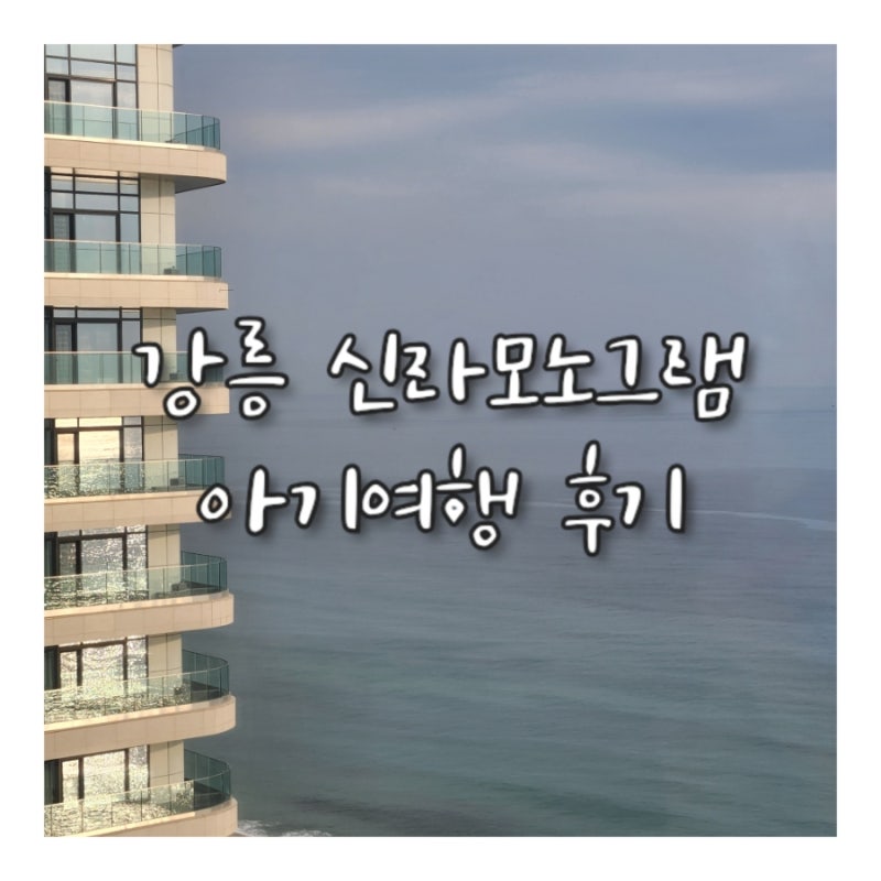 강릉 신라모노그램 7개월 아기 여행후기, 만족스러운 첫 가족여행이야!