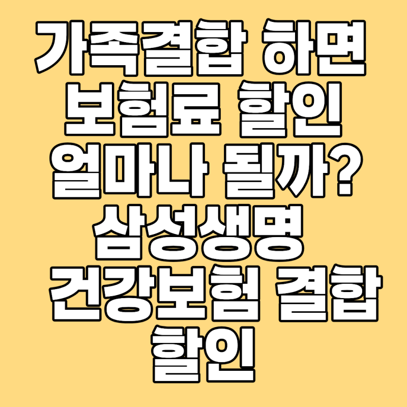 가족 결합하면 보험료 할인 얼마나 될까, 삼성생명 가족대표건강보험 결합 할인 꿀팁