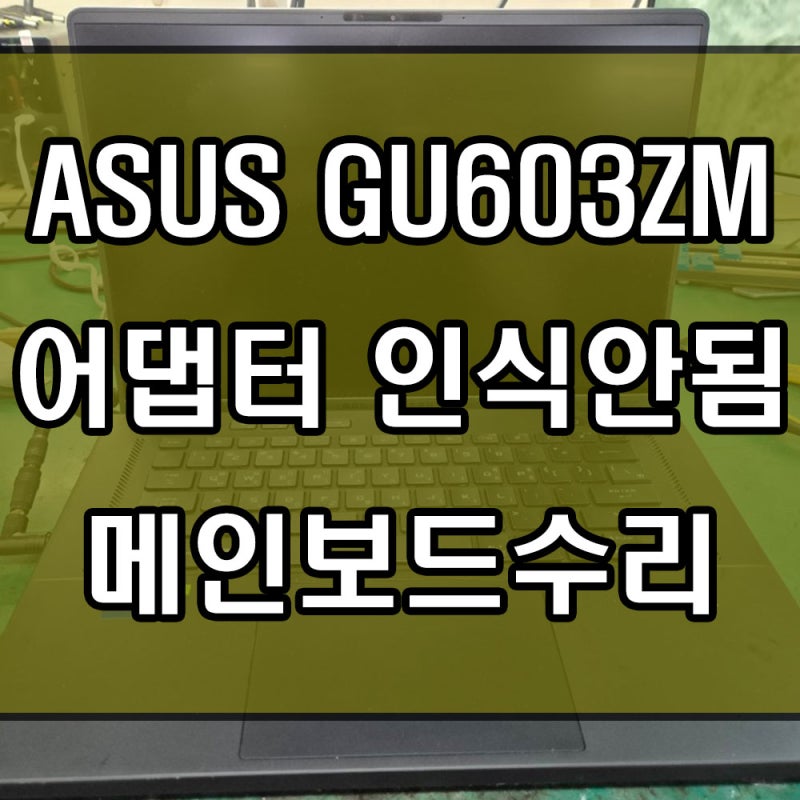 아수스 노트북수리 ASUS ROG 제피러스 M16 GU603ZM 어댑터 충전 인식이 안되는 증상 메인보드수리 ....