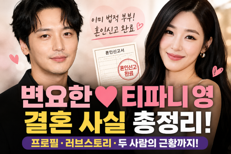 2026.8 변요한♥티파니 영 결혼 사실 총정리! 이미 법적 부부…두 사람 프로필과 러브스토리