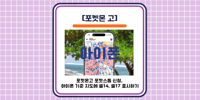 [포켓몬 고] 포켓스톱 신청, 아이폰 기준 지도에 셀14, 셀17 표시하기