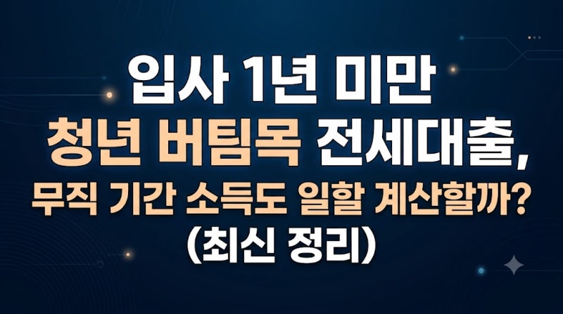 입사 1년 미만 청년 버팀목 전세대출, 무직 기간 소득도 일할 계산할까? (최신 정리)