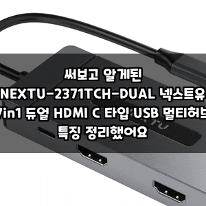써보고 알게된 NEXTU-2371TCH-DUAL 넥스트유 7in1 듀얼 HDMI C 타입 USB 멀티허브 특징 정리했어요