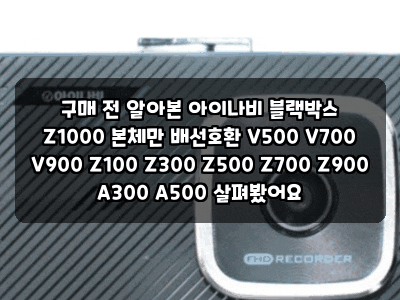 구매 전 알아본 아이나비 블랙박스 Z1000 본체만 배선호환 V500 V700 V900 Z100 Z300 Z500 Z700 Z900 A300 A5....