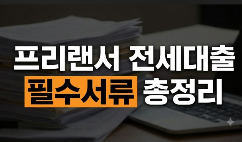 프리랜서 전세대출 필수 서류 총정리: 소득증빙부터 발급처까지