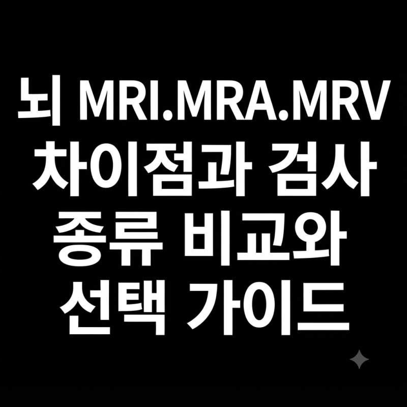 뇌 MRI. MRA. MRV 차이점 검사 종류 비교와 선택 가이드