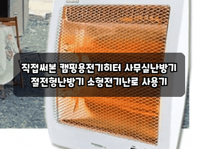 직접써본 캠핑용전기히터 사무실난방기 절전형난방기 소형전기난로 사용기