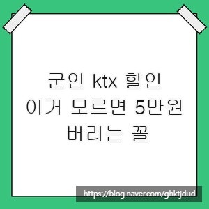 군인 ktx 할인, 이거 모르면 5만원 버리는 꼴