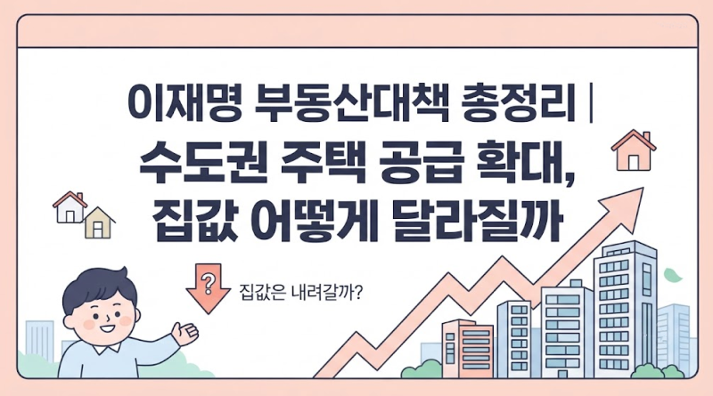 이재명 부동산대책 총정리｜수도권 주택 공급 확대, 집값 어떻게 달라질까