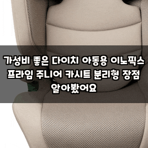 가성비 좋은 다이치 아동용 이노픽스 프라임 주니어 카시트 분리형 장점 알아봤어요