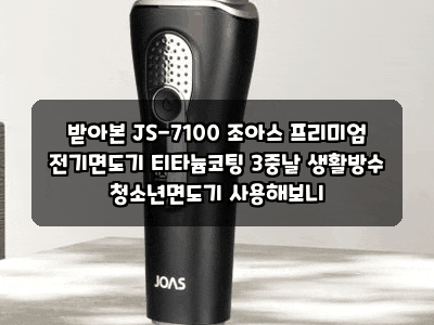 받아본 JS-7100 조아스 프리미엄 전기면도기 티타늄코팅 3중날 생활방수 청소년면도기 사용해....