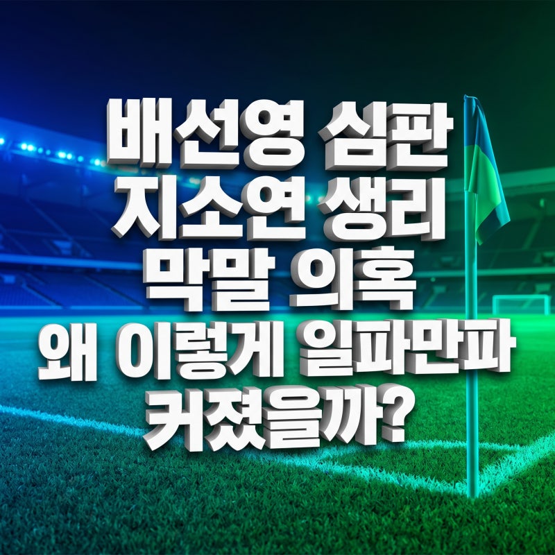 배선영 심판 지소연 생리 막말 의혹 왜 이렇게 일파만파 커졌을까?