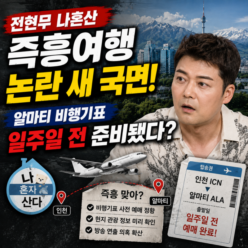 전현무 나혼산 즉흥여행 논란 새 국면｜알마티 비행기표 일주일 전 준비됐다?