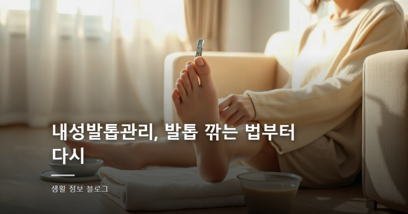 내성발톱관리, 발톱 깎는 법부터 다시
