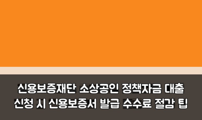 신용보증재단 소상공인 정책자금 대출 신청 시 신용보증서 발급 수수료 절감 팁