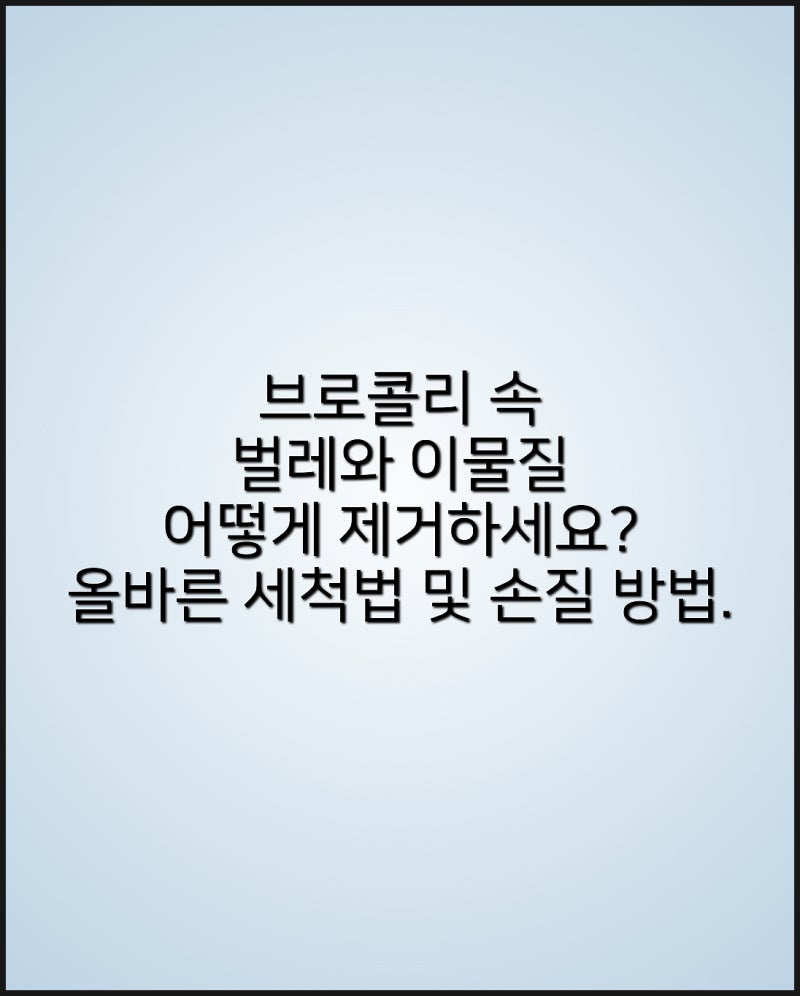 브로콜리 속 벌레와 이물질 어떻게 제거하세요? 올바른 세척법 및 손질 방법