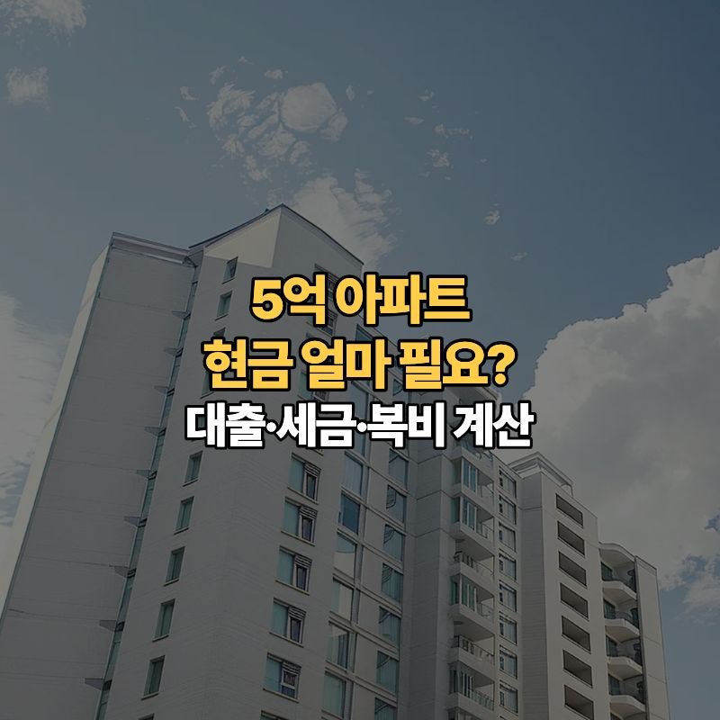 아파트 5억원 사면 현금 얼마 필요할까요? 주담대·취득세·중개보수까지 계산