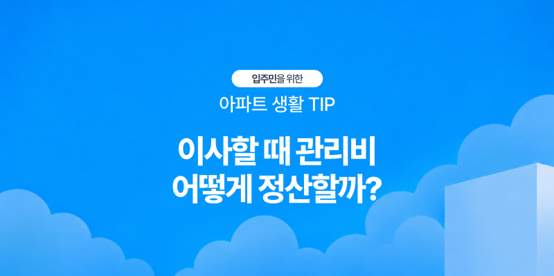 [아파트 생활 TIP] 이사할 때 관리비는 어떻게 정산할까요? 놓치기 쉬운 비용 체크리스트