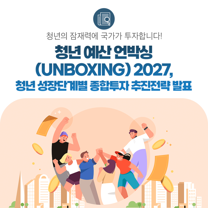 청년의 잠재력에 국가가 투자합니다! 청년 예산 언박싱(UNBOXING) 2027, 청년 성장단계별 종합투....