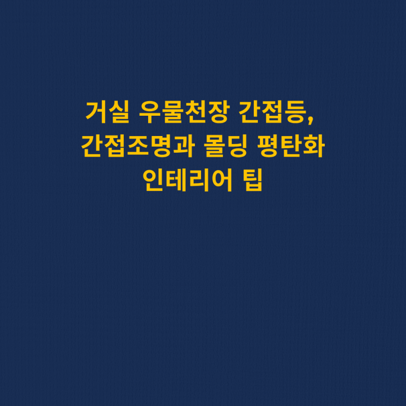 거실 우물천장 간접등, 간접조명과 몰딩 평탄화 인테리어 팁