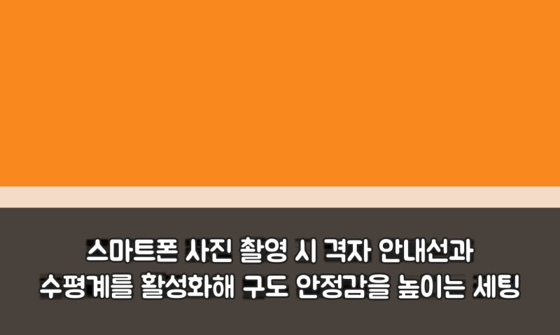 스마트폰 사진 촬영 시 격자 안내선과 수평계를 활성화해 구도 안정감을 높이는 세팅