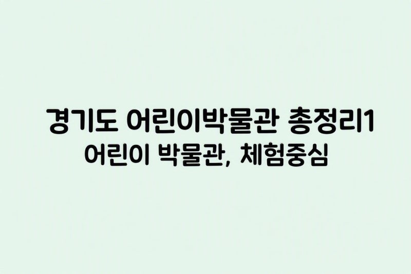 경기도 어린이박물관 총정리 1｜어린이 박물관, 체험 중심박물관