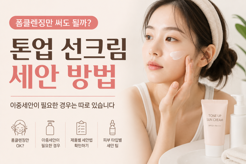 톤업 선크림 세안, 폼클렌징만 써도 될까? 이중세안이 필요한 경우