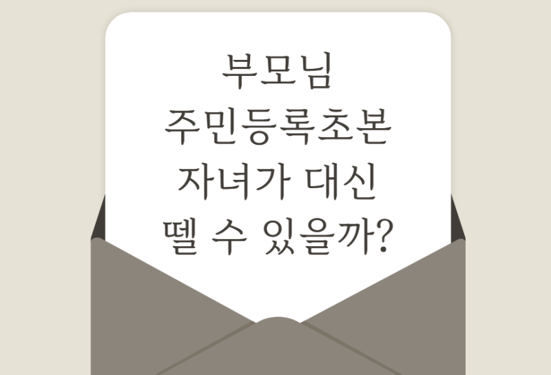부모님 주민등록초본, 자녀가 대신 뗄 수 있을까? (직접 가기 전 필독)