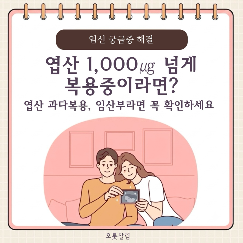 엽산 과다복용 엽산 하루 1,000㎍ 넘게 먹고 있다면? 임산부라면 꼭 확인하세요