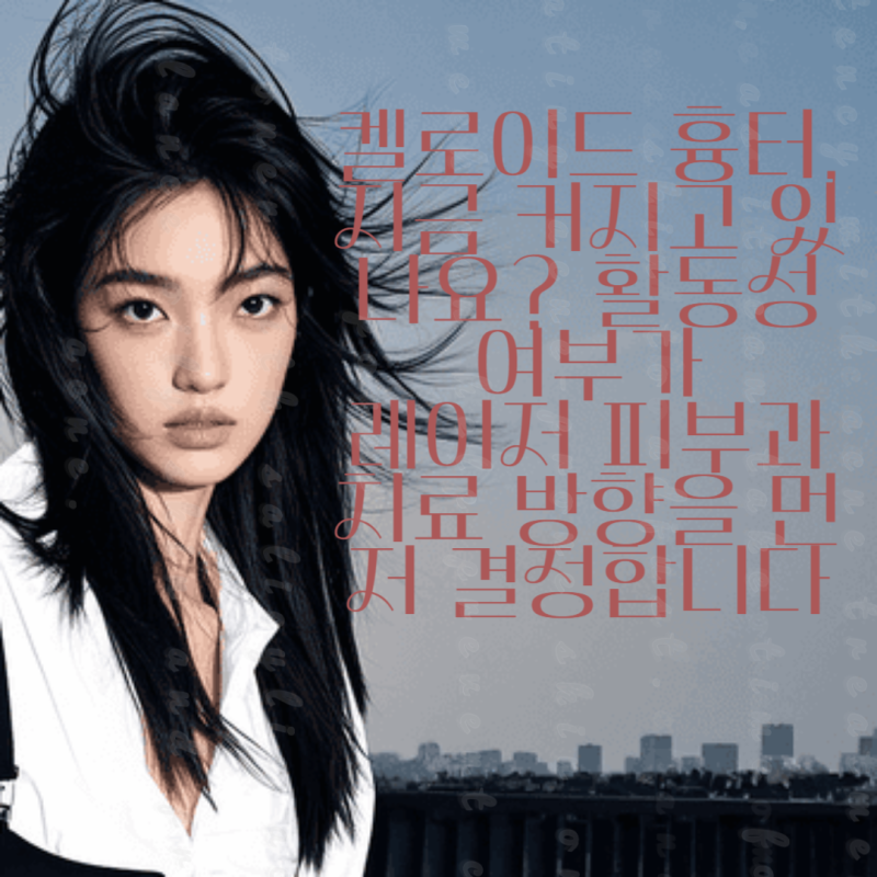 켈로이드 흉터, 지금 커지고 있나요? 활동성 여부가레이저 피부과 치료 방향을 먼저 결정합....