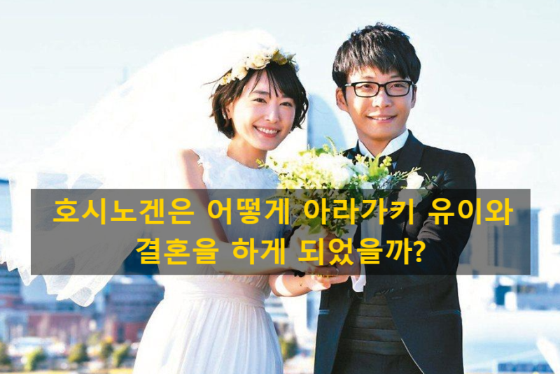 호시노겐은 어떻게 아라가키 유이와 결혼을 하게 되었을까?