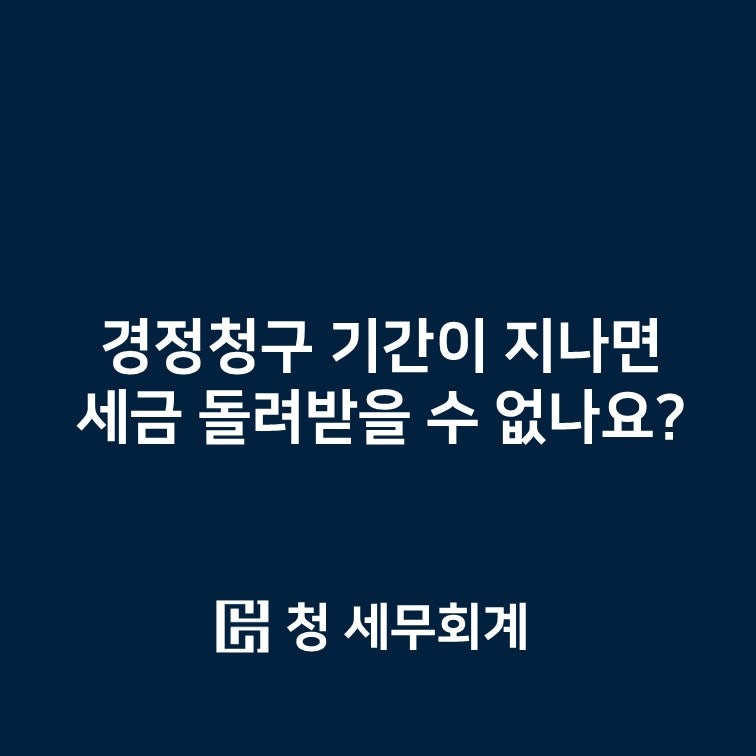 경정청구 기간이 지나면 세금 돌려받을 수 없나요?