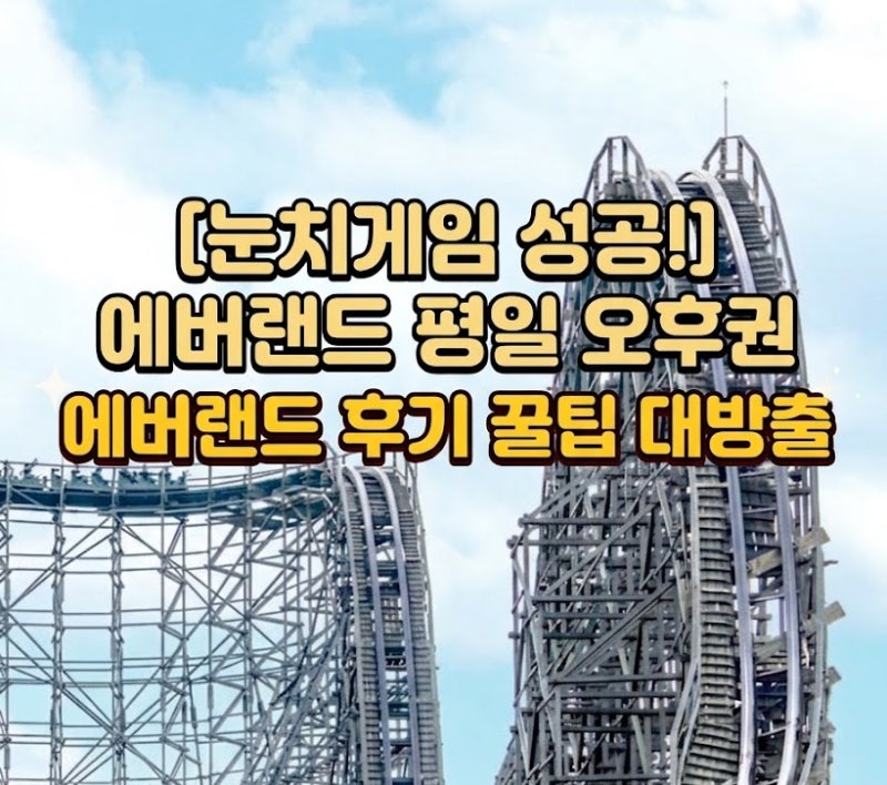 [용인 가볼 만한 곳] 에버랜드 평일 오후권 알차게 즐기고 온 후기(꿀팁 대방출)
