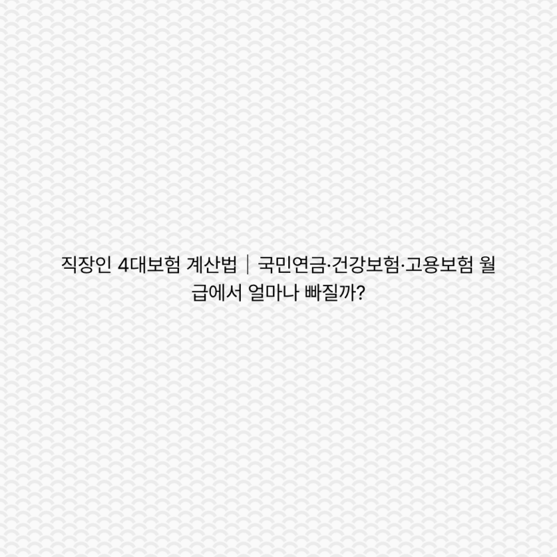 직장인 4대보험 계산법｜국민연금·건강보험·고용보험 월급에서 얼마나 빠질까?