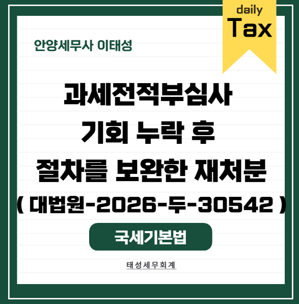 [ 안양 세무사 ] 과세전적부심사 기회 누락 후 절차를 보완한 재처분 ( 대법원-2026-두-30542 )