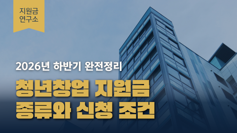 청년창업 지원금 종류와 신청 조건 | 2026년 하반기 완전정리