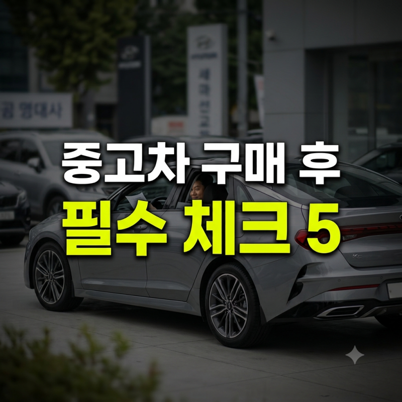 중고차 구매 후 필수 체크리스트: 보험 승계부터 취득세·소모품 교환 순서