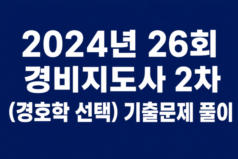 2024년도 제26회 일반경비지도사(경호학 선택) 2차 기출문제 풀이