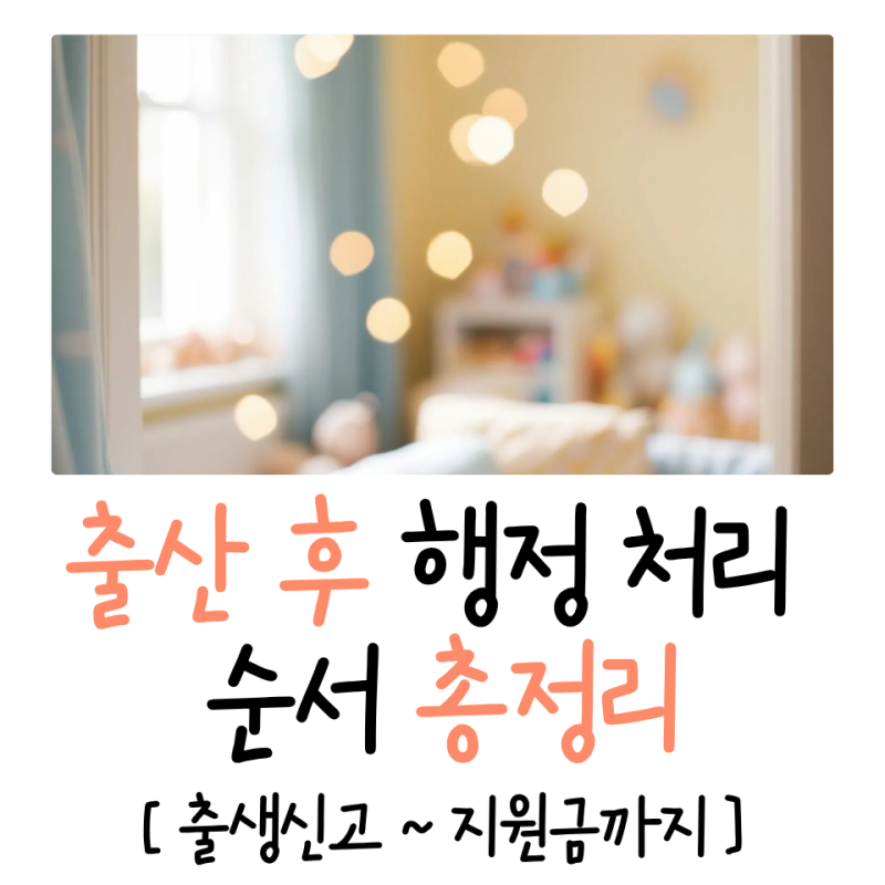 출산 직후, 정신없어도 이 순서는 꼭 지키세요 — 출산 후 행정처리 순서 총정리｜출생신고....