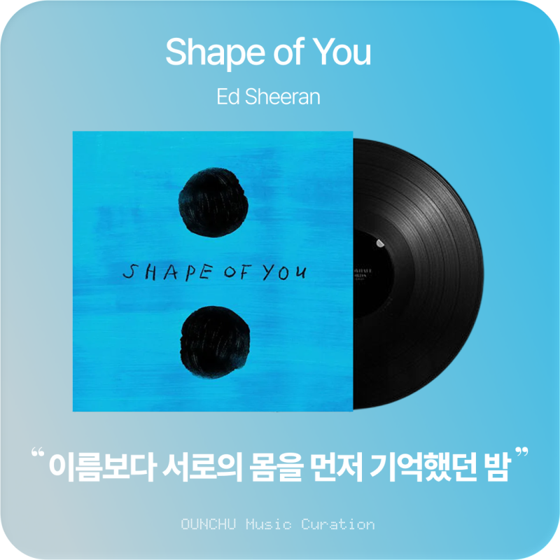 Ed Sheeran(에드 시런) - Shape of You 가사 해석, 사랑보다 먼저 시작된 강렬한 끌림.